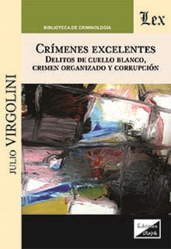 Crímenes Excelentes: Delitos De Cuello Blanco, Crimen Organizado Y Corrupción, De Virgolini, Julio E.s., Vol. 1. Editorial Olejnik, Tapa Blanda, Edición 1 En Español, 2021