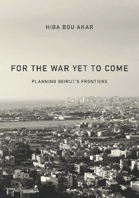 Libro For The War Yet To Come : Planning Beirut's Frontie...