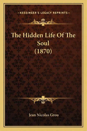 The Hidden Life Of The Soul (1870), De Grou, Jean Nicolas. Editorial Kessinger Pub Llc, Tapa Blanda En Inglés