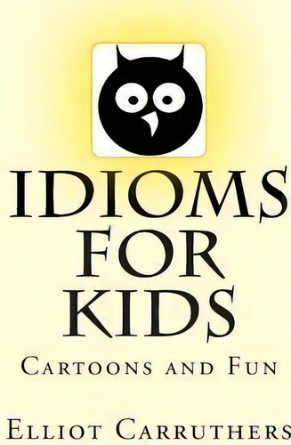 Idioms For Kids, De Elliot S Carruthers. Editorial Createspace Independent Publishing Platform, Tapa Blanda En Inglés