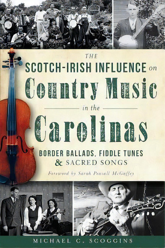 The Scotch-irish Influence On Country Music In The Carolinas : Border Ballads, Fiddle Tunes & Sac..., De Michael C. Scoggins. Editorial History Press, Tapa Blanda En Inglés