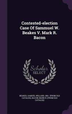 Libro Contested-election Case Of Sammuel W. Beakes V. Mar...