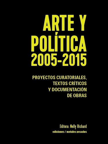 Arte Y Política 2005 - 2015 -nelly Richard - Metales Pesados