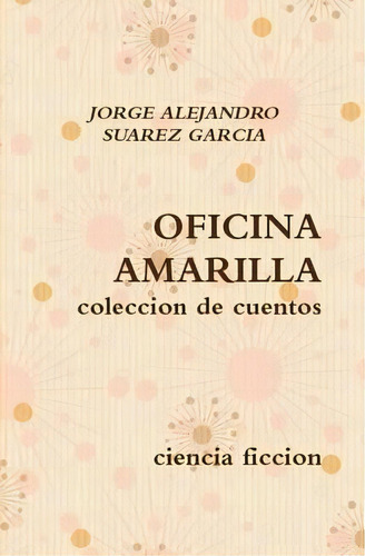 Oficina Amarilla, De Jorge Alejandro Suarez Garcia. Editorial Lulu Com, Tapa Dura En Español