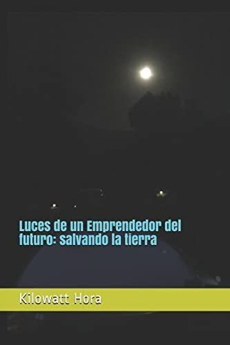 Libro: Luces De Un Emprendedor Del Futuro: Salvando La Tierr