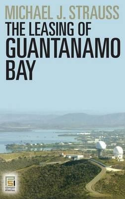 The Leasing Of Guantanamo Bay - Michael J. Strauss