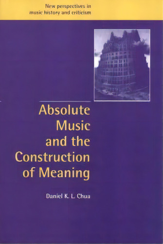 New Perspectives In Music History And Criticism: Absolute Music And The Construction Of Meaning S..., De Daniel K. L. Chua. Editorial Cambridge University Press, Tapa Dura En Inglés