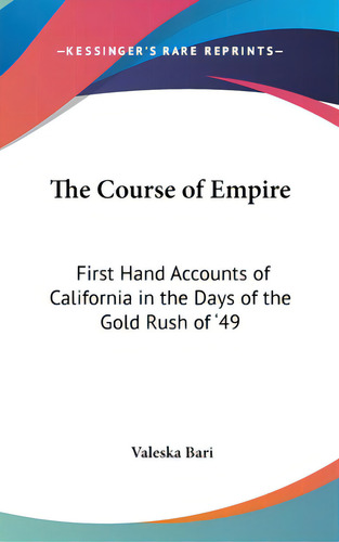 The Course Of Empire: First Hand Accounts Of California In The Days Of The Gold Rush Of '49, De Bari, Valeska. Editorial Kessinger Pub Llc, Tapa Dura En Inglés