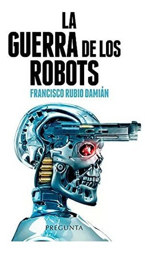 La Guerra De Los Robots: Cómo La Tecnología Está Cambiando L