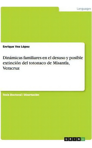 Dinamicas Familiares En El Desuso Y Posible Extincion Del Totonaco De Misantla, Veracruz, De Enrique Vez López., Vol. 1. Editorial Grin, Tapa Blanda En Español