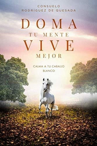 Doma Tu Mente, Vive Mejor Calma A Tu Caballo Blanco, De Rodríguez De Quesada, Suelo. Editorial Independently Published En Español