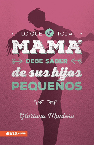Lo Que Toda Mamá Debe Saber Hijos Pequeños - Gloriana Monter