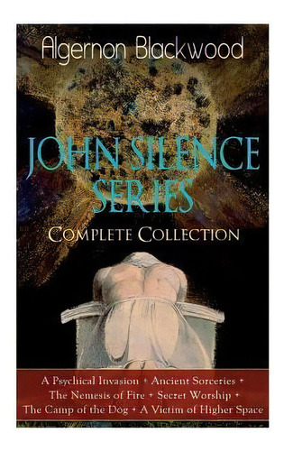 The John Silence Series - Complete Collection : A Psychical Invasion + Ancient Sorceries + The Ne..., De Algernon Blackwood. Editorial E-artnow, Tapa Blanda En Inglés