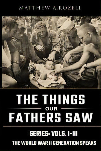 World War Ii Generation Speaks : The Things Our Fathers Saw, De Matthew Rozell. Editorial Woodchuck Hollow Studios Incorporated En Inglés