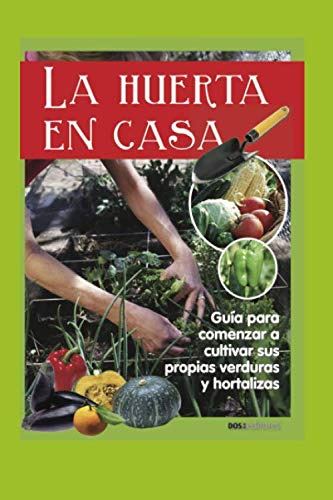 La Huerta En Casa: Guia Para Comenzar A Cultivar Sus Propias