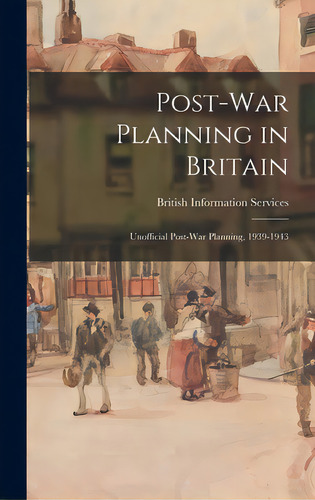 Post-war Planning In Britain: Unofficial Post-war Planning, 1939-1943, De British Information Services. Editorial Hassell Street Pr, Tapa Dura En Inglés