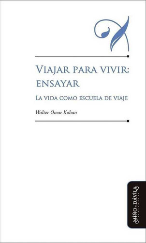 Viajar Para Vivir: Ensayar. La Vida Como Escuela De Viaje, De Walter Omar Kohan. Editorial Miño Y Dávila Editores, Tapa Blanda En Castellano