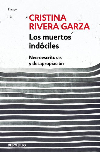 Los muertos indóciles: Necroescrituras y desapropiación, de Rivera Garza, Cristina. Serie Ensayo Editorial Debolsillo, tapa blanda en español, 2019
