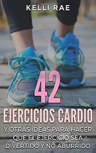 42 Ejercicios Cardio Y Otras Ideas Para Hacer Que E, de Rae, Kelli. Editorial Babelcube Inc. en español