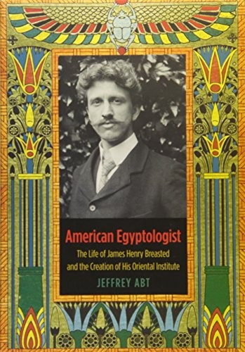 American Egyptologist The Life Of James Henry Breasted And T