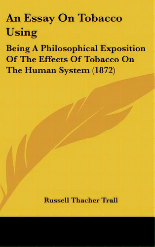 An Essay On Tobacco Using: Being A Philosophical Exposition Of The Effects Of Tobacco On The Huma..., De Trall, Russell Thacher. Editorial Kessinger Pub Llc, Tapa Dura En Inglés
