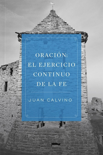 Oración: El Ejercicio Continuo De La Fe - Juan Calvino