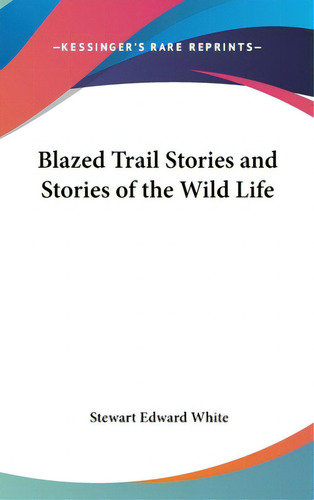 Blazed Trail Stories And Stories Of The Wild Life, De White, Stewart Edward. Editorial Kessinger Pub Llc, Tapa Dura En Inglés
