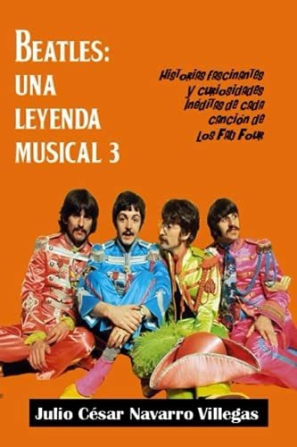 Beatles: Una Leyenda Musical 3: Historias Fascinantes Y Curi