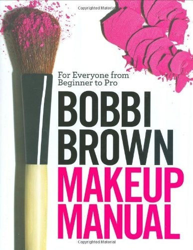 Bobbi Brown Makeup Manual: For Everyone From Beginner To Pro
