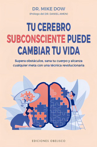 Tu cerebro subconsciente puede cambiar tu vida: Supera obstáculos, sana tu cuerpo y alcanza cualquier meta con una técnica revolucionaria, de Dow, Mike. Editorial Ediciones Obelisco, tapa blanda en español, 2021