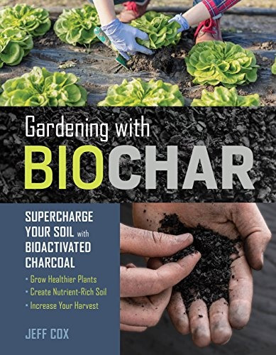 Gardening With Biochar Supercharge Your Soil With Bioactivat