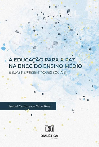 A Educação Para A Paz Na Bncc Do Ensino Médio E Suas Representações Sociais, De Izabel Cristina Da Silva Reis. Editorial Editora Dialetica, Tapa Blanda En Portugués