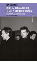 Comprar Una Luz Abrasadora, El Sol Y Todo Lo Demás. Joy Divisón. La Historia Oral, De Jon Savage. Editorial Sexto Piso, Tapa Blanda En Español, 2021