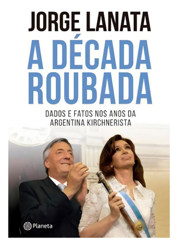 A Decada Roubada - Jorge Lanata, De Planeta Do Brasil. Editora Planeta, Capa Mole Em Português, 2014