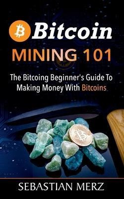 Bitcoin Mining 101 : The Bitcoin Beginner's Guide To Maki...