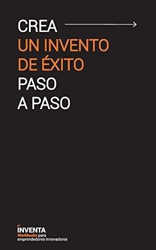 Crea Un Invento De Éxito Paso A Paso (spanish Edition)