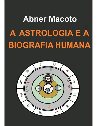 A Astrologia E A Biografia Humana, De Abner Macoto. Série Não Aplicável, Vol. 1. Editora Clube De Autores, Capa Mole, Edição 1 Em Português, 2012