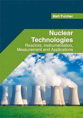 Nuclear Technologies: Reactors, Instrumentation, Measurement And Applications, De Matt Fulcher. Editorial Willford Press, Tapa Dura En Inglés