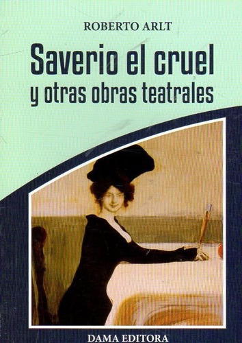 Saverio El Cruel Y Otras Obras Teatrales - Roberto Arlt