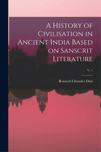 A History Of Civilisation In Ancient India Based On Sanscrit Literature; V. 1, De Dutt, Romesh Chunder 1848-1909. Editorial Legare Street Pr, Tapa Blanda En Inglés