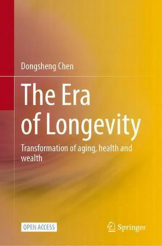 The Era Of Longevity : Transformation Of Aging, Health And Wealth, De Dongsheng Chen., Vol. 1. Editorial Springer, Tapa Dura En Inglés