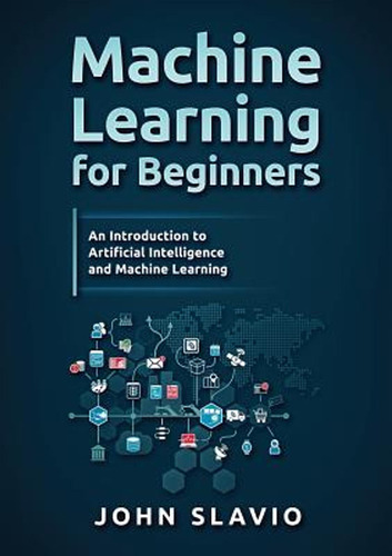 Machine Learning For Beginners: An Introduction To Artificia