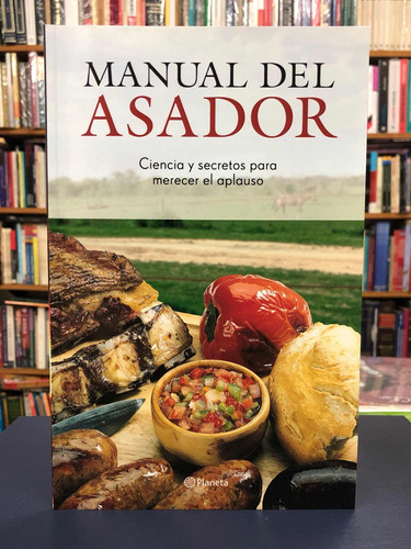 Manual Del Asador Ciencia Y Secretos Para Merecer El Aplauso