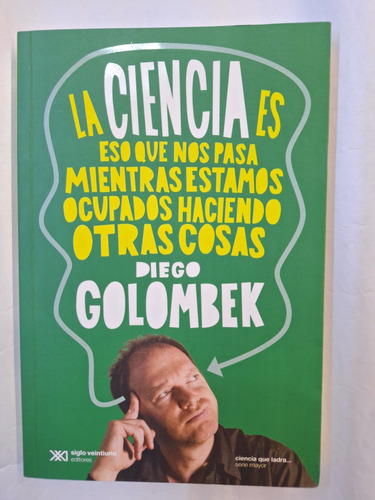 La Ciencia Es Eso Que Nos Pasa. Diego Golombek