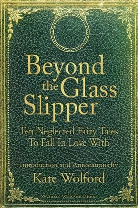 Beyond The Glass Slipper : Ten Neglected Fairy Tales To F...