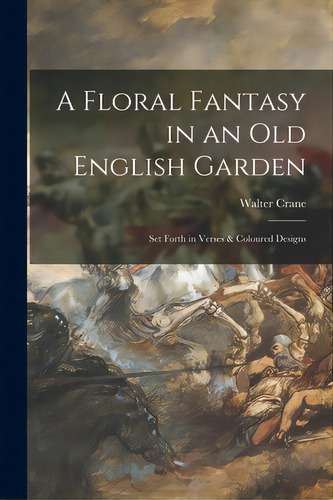 A Floral Fantasy In An Old English Garden: Set Forth In Verses & Coloured Designs, De Crane, Walter 1845-1915. Editorial Legare Street Pr, Tapa Blanda En Inglés