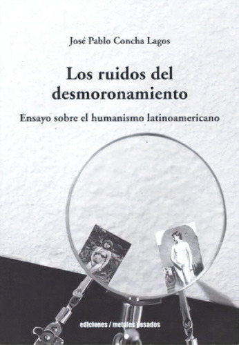 Los Ruidos Del Desmoronamiento: Ensayo Sobre El Humanismo Latinoamericano, De Jose Pablo Concha Lagos., Vol. 1. Editorial Metales Pesados, Tapa Blanda En Español