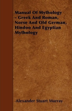 Manual Of Mythology - Greek And Roman, Norse And Old Germ...