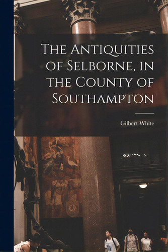 The Antiquities Of Selborne, In The County Of Southampton, De White, Gilbert 1720-1793. Editorial Hassell Street Pr, Tapa Blanda En Inglés