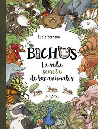 Bichos : la vida secreta de los animales, de Lucía Serrano. Editorial ANAYA INFANTIL Y JUVENIL, tapa blanda en español, 2019